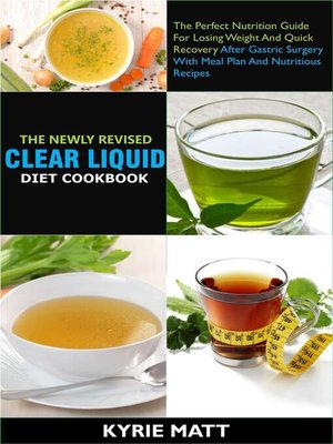 cover image of The Newly Revised Clear Liquid Diet Cookbook; the Perfect Nutrition Guide For Losing Weight and Quick Recovery After Gastric Surgery With Meal Plan and Nutritious Recipes